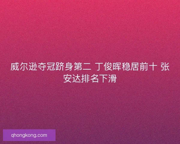 威尔逊夺冠跻身第二 丁俊晖稳居前十 张安达排名下滑 威尔逊夺冠跻身第二 丁俊晖稳居前十 张安达排名下滑