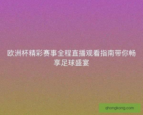 欧洲杯精彩赛事全程直播观看指南带你畅享足球盛宴