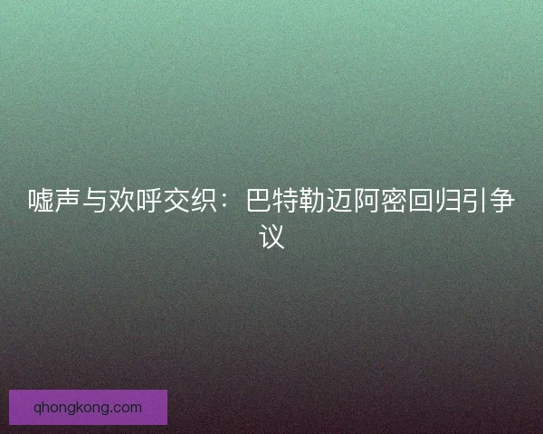 嘘声与欢呼交织：巴特勒迈阿密回归引争议