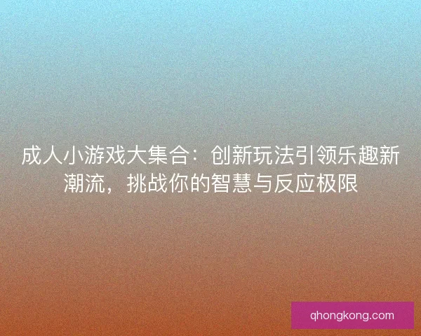 成人小游戏大集合：创新玩法引领乐趣新潮流，挑战你的智慧与反应极限