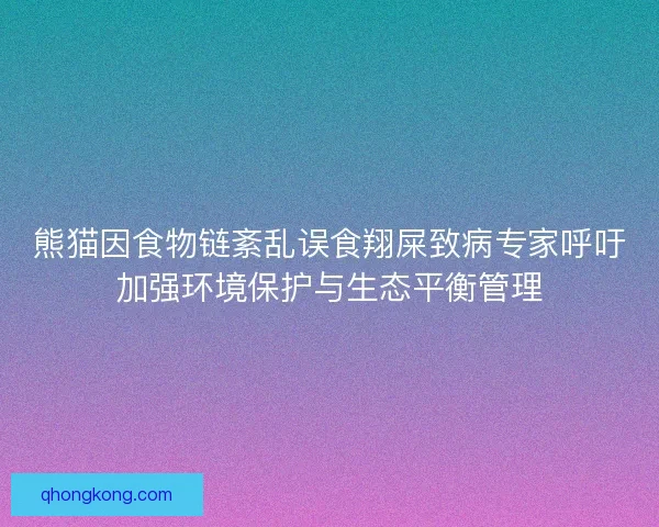 熊猫因食物链紊乱误食翔屎致病专家呼吁加强环境保护与生态平衡管理 熊猫因食物链紊乱误食翔屎致病专家呼吁加强环境保护与生态平衡管理