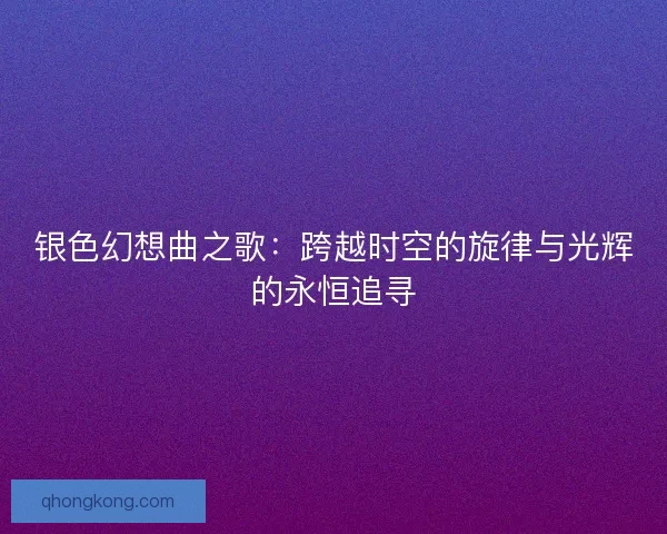 银色幻想曲之歌：跨越时空的旋律与光辉的永恒追寻