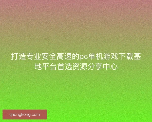 打造专业安全高速的pc单机游戏下载基地平台首选资源分享中心 打造专业安全高速的pc单机游戏下载基地平台首选资源分享中心