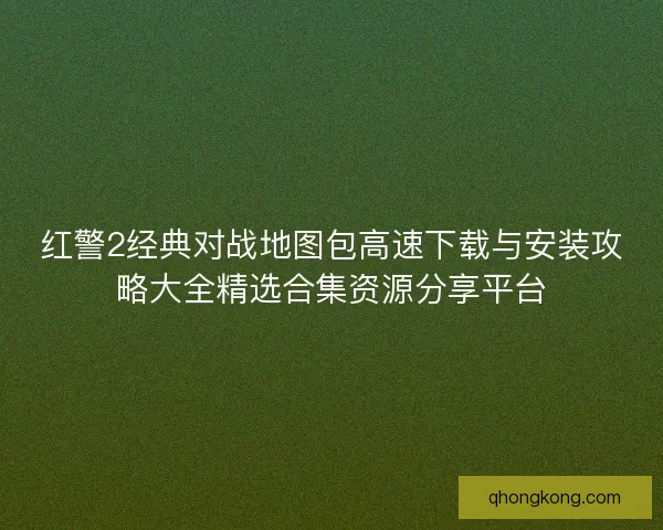 红警2经典对战地图包高速下载与安装攻略大全精选合集资源分享平台 红警2经典对战地图包高速下载与安装攻略大全精选合集资源分享平台