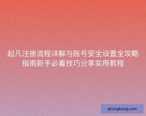 起凡注册流程详解与账号安全设置全攻略指南新手必看技巧分享实用教程