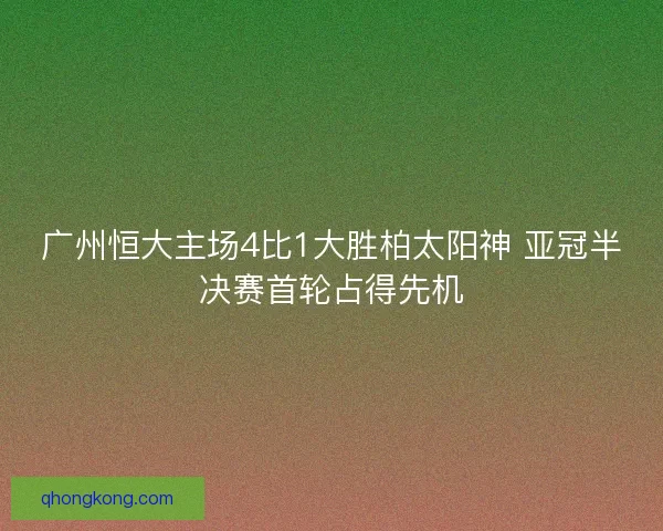 广州恒大主场4比1大胜柏太阳神 亚冠半决赛首轮占得先机