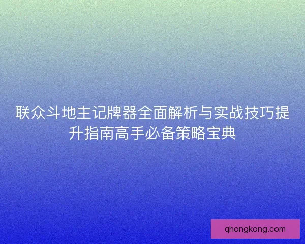 联众斗地主记牌器全面解析与实战技巧提升指南高手必备策略宝典