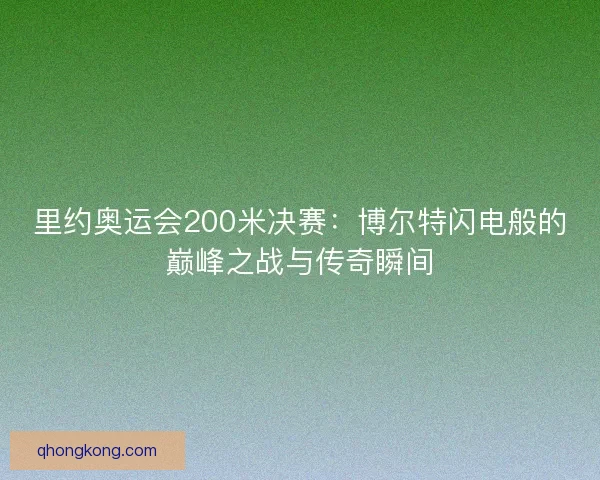 里约奥运会200米决赛:博尔特闪电般的巅峰之战与传奇瞬间 里约奥运会200米决赛:博尔特闪电般的巅峰之战与传奇瞬间