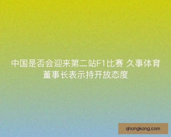 中国是否会迎来第二站F1比赛 久事体育董事长表示持开放态度
