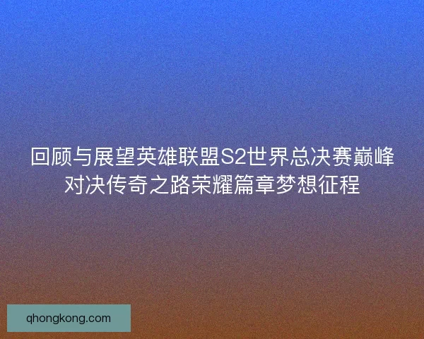 回顾与展望英雄联盟S2世界总决赛巅峰对决传奇之路荣耀篇章梦想征程 回顾与展望英雄联盟S2世界总决赛巅峰对决传奇之路荣耀篇章梦想征程