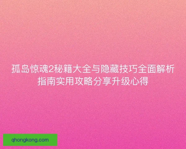 孤岛惊魂2秘籍大全与隐藏技巧全面解析指南实用攻略分享升级心得 孤岛惊魂2秘籍大全与隐藏技巧全面解析指南实用攻略分享升级心得