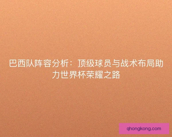 巴西队阵容分析：顶级球员与战术布局助力世界杯荣耀之路