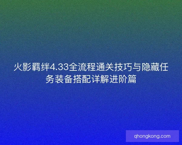 火影羁绊4.33全流程通关技巧与隐藏任务装备搭配详解进阶篇 火影羁绊4.33全流程通关技巧与隐藏任务装备搭配详解进阶篇