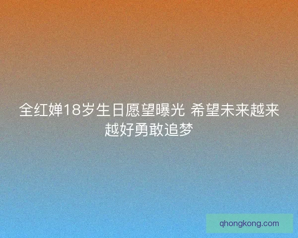 全红婵18岁生日愿望曝光 希望未来越来越好勇敢追梦 全红婵18岁生日愿望曝光 希望未来越来越好勇敢追梦