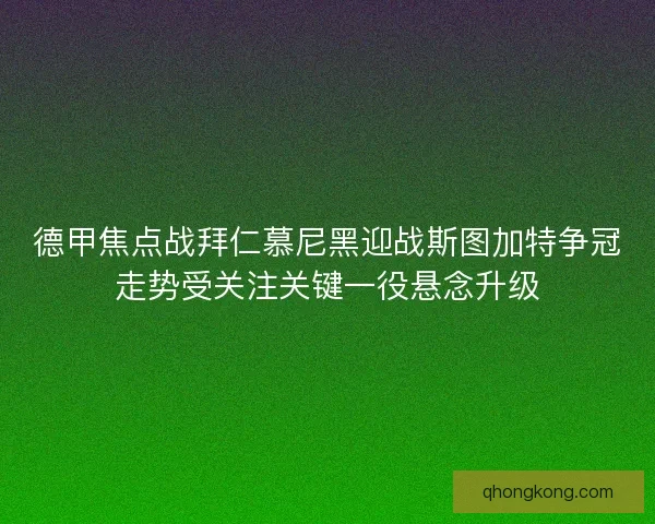 德甲焦点战拜仁慕尼黑迎战斯图加特争冠走势受关注关键一役悬念升级