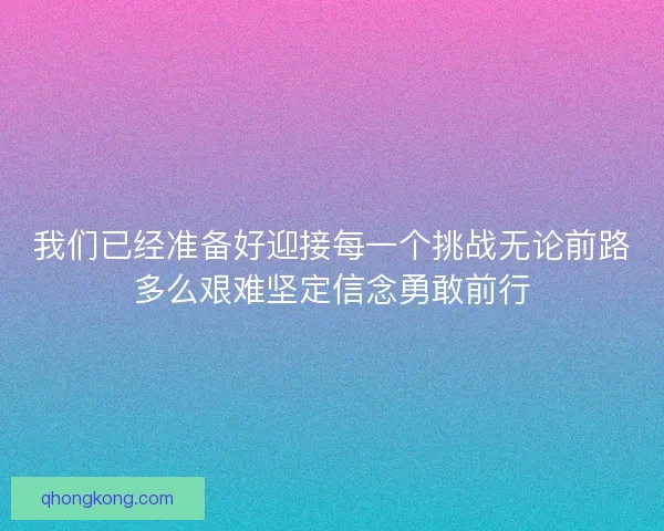 我们已经准备好迎接每一个挑战无论前路多么艰难坚定信念勇敢前行 我们已经准备好迎接每一个挑战无论前路多么艰难坚定信念勇敢前行