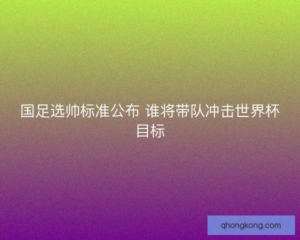 国足选帅标准公布 谁将带队冲击世界杯目标